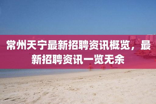 常州天寧最新招聘資訊概覽，最新招聘資訊一覽無余