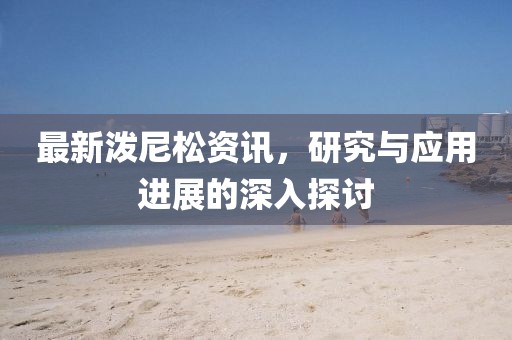 最新潑尼松資訊，研究與應(yīng)用進(jìn)展的深入探討