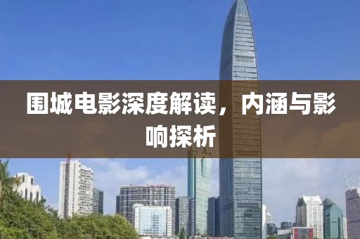 圍城電影深度解讀，內(nèi)涵與影響探析