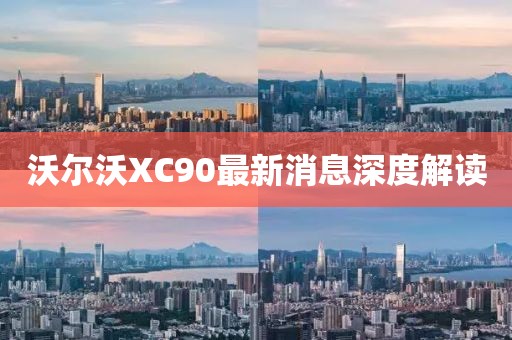 沃爾沃XC90最新消息深度解讀