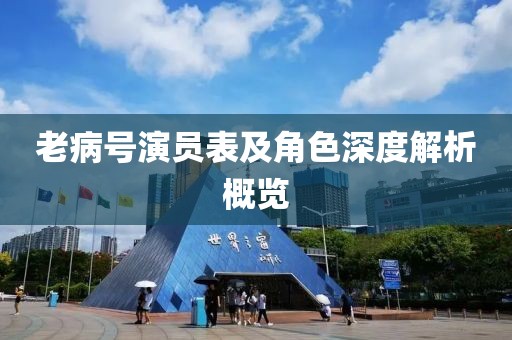 老病號(hào)演員表及角色深度解析概覽