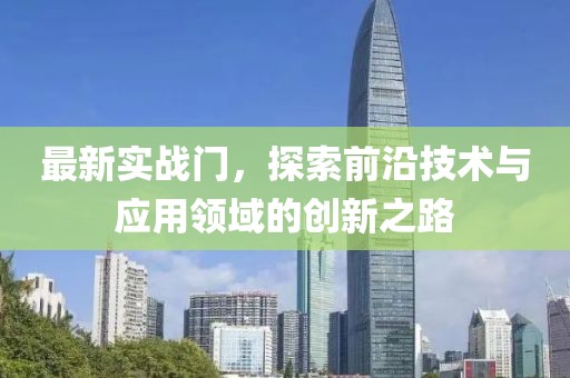 最新實戰(zhàn)門，探索前沿技術與應用領域的創(chuàng)新之路
