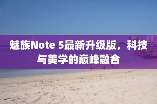 魅族Note 5最新升級(jí)版，科技與美學(xué)的巔峰融合
