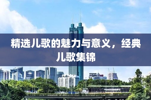 精選兒歌的魅力與意義，經(jīng)典兒歌集錦