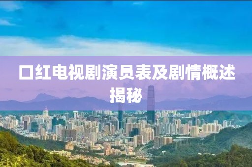 口紅電視劇演員表及劇情概述揭秘