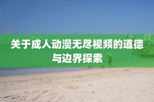 關(guān)于成人動(dòng)漫無盡視頻的道德與邊界探索