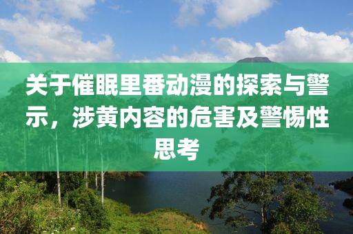 關(guān)于催眠里番動漫的探索與警示，涉黃內(nèi)容的危害及警惕性思考
