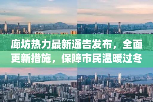 廊坊熱力最新通告發(fā)布，全面更新措施，保障市民溫暖過(guò)冬