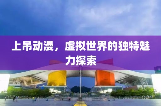 上吊動(dòng)漫，虛擬世界的獨(dú)特魅力探索