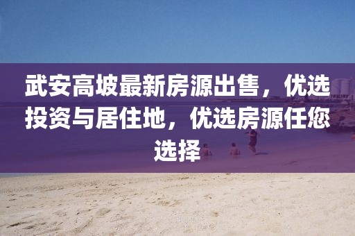 武安高坡最新房源出售，優(yōu)選投資與居住地，優(yōu)選房源任您選擇