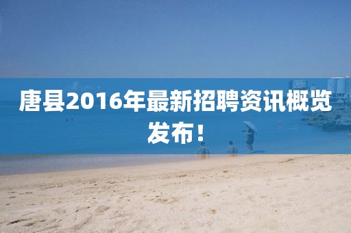 唐縣2016年最新招聘資訊概覽發(fā)布！