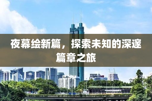 夜幕繪新篇，探索未知的深邃篇章之旅