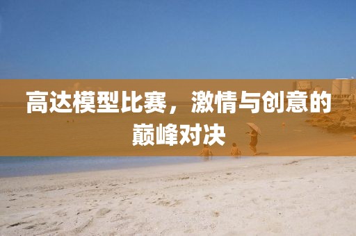 高達(dá)模型比賽，激情與創(chuàng)意的巔峰對決