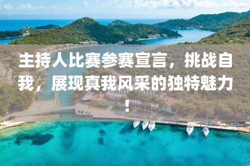 主持人比賽參賽宣言，挑戰(zhàn)自我，展現(xiàn)真我風采的獨特魅力！