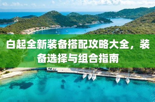 白起全新裝備搭配攻略大全，裝備選擇與組合指南