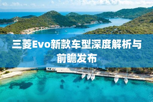 三菱Evo新款車型深度解析與前瞻發(fā)布