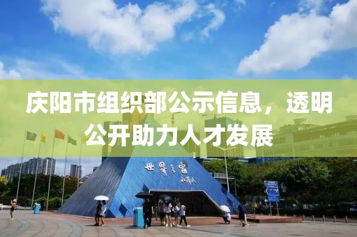慶陽市組織部公示信息，透明公開助力人才發(fā)展