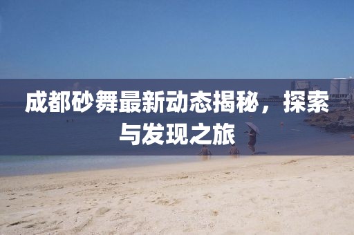 成都砂舞最新動態(tài)揭秘，探索與發(fā)現(xiàn)之旅