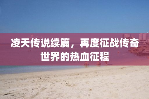 凌天傳說續(xù)篇，再度征戰(zhàn)傳奇世界的熱血征程