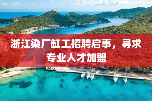 浙江染廠缸工招聘啟事，尋求專業(yè)人才加盟