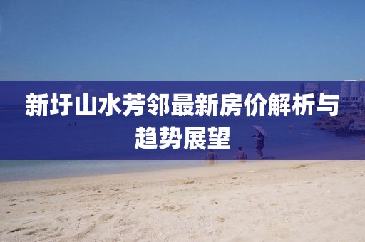 新圩山水芳鄰最新房價(jià)解析與趨勢(shì)展望