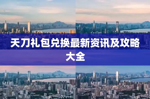 天刀禮包兌換最新資訊及攻略大全