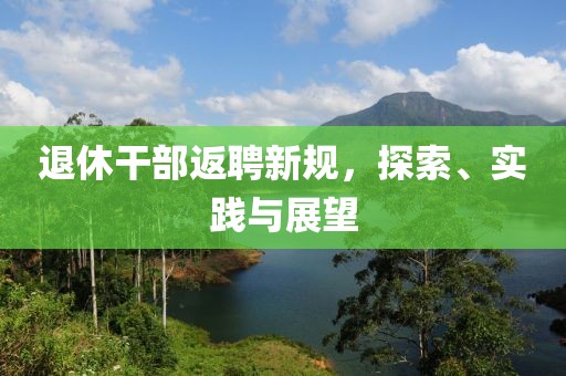 退休干部返聘新規(guī)，探索、實(shí)踐與展望