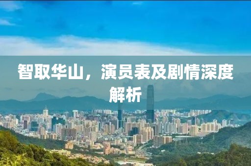 智取華山，演員表及劇情深度解析