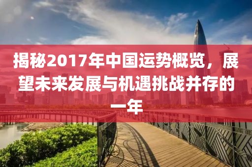 揭秘2017年中國(guó)運(yùn)勢(shì)概覽，展望未來發(fā)展與機(jī)遇挑戰(zhàn)并存的一年