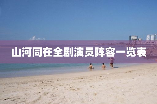 山河同在全劇演員陣容一覽表