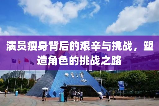 演員瘦身背后的艱辛與挑戰(zhàn)，塑造角色的挑戰(zhàn)之路