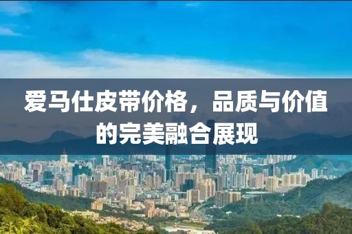 愛馬仕皮帶價(jià)格，品質(zhì)與價(jià)值的完美融合展現(xiàn)