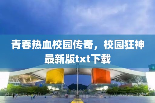 青春熱血校園傳奇，校園狂神最新版txt下載