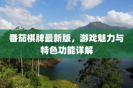 番茄棋牌最新版，游戲魅力與特色功能詳解