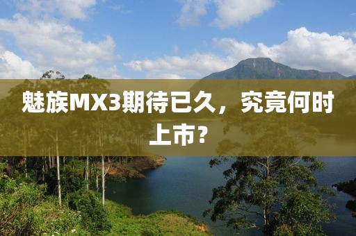 魅族MX3期待已久，究竟何時上市？