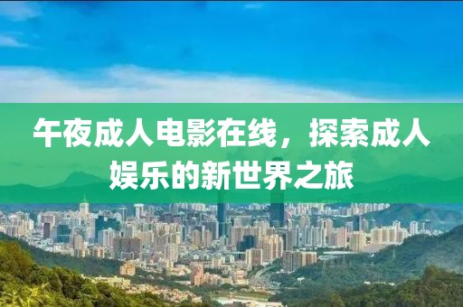 午夜成人電影在線，探索成人娛樂的新世界之旅