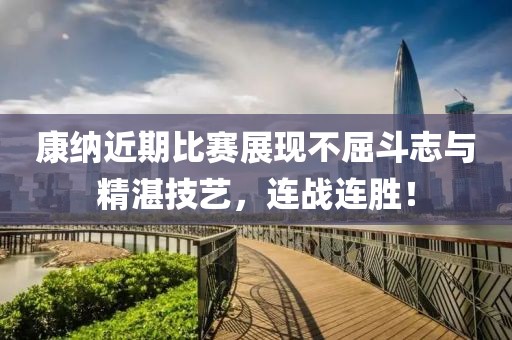 康納近期比賽展現(xiàn)不屈斗志與精湛技藝，連戰(zhàn)連勝！