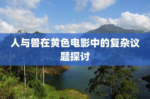 人與獸在黃色電影中的復(fù)雜議題探討