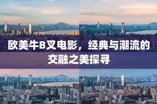 歐美牛B叉電影，經(jīng)典與潮流的交融之美探尋