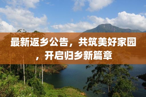 最新返鄉(xiāng)公告，共筑美好家園，開啟歸鄉(xiāng)新篇章