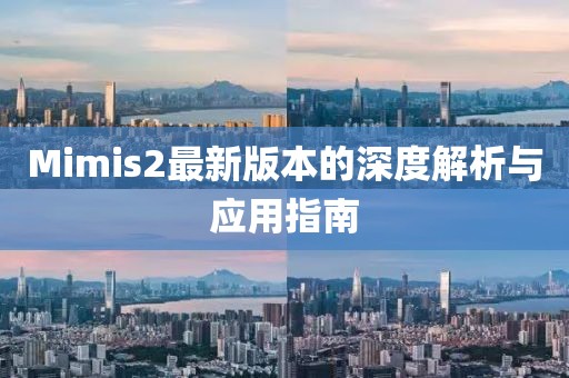 Mimis2最新版本的深度解析與應(yīng)用指南