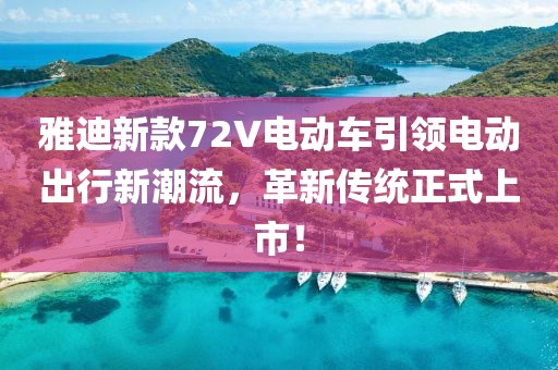 雅迪新款72V電動車引領電動出行新潮流，革新傳統(tǒng)正式上市！