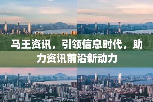 馬王資訊，引領(lǐng)信息時代，助力資訊前沿新動力