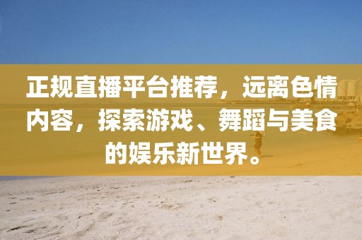 正規(guī)直播平臺推薦，遠離色情內容，探索游戲、舞蹈與美食的娛樂新世界。