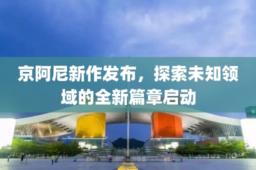 京阿尼新作發(fā)布，探索未知領(lǐng)域的全新篇章啟動(dòng)