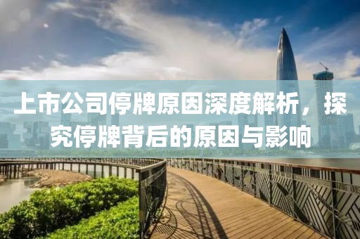 上市公司停牌原因深度解析，探究停牌背后的原因與影響