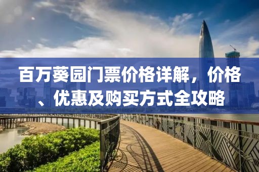 百萬(wàn)葵園門(mén)票價(jià)格詳解，價(jià)格、優(yōu)惠及購(gòu)買(mǎi)方式全攻略