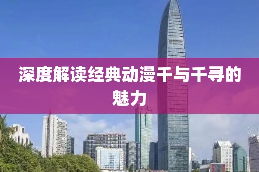 深度解讀經(jīng)典動漫千與千尋的魅力