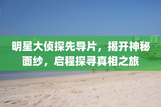 明星大偵探先導(dǎo)片，揭開神秘面紗，啟程探尋真相之旅