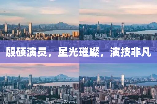 殷碩演員，星光璀璨，演技非凡